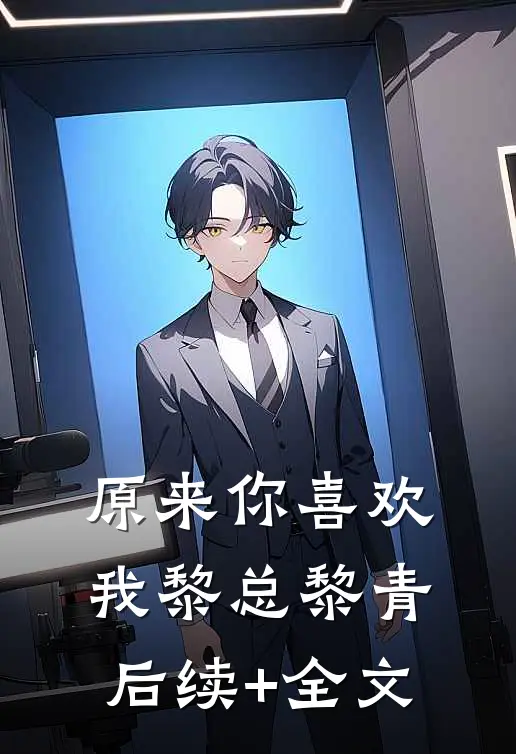 原来你喜欢我黎总黎青后续+全文