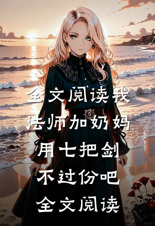全文阅读我法师加奶妈,用七把剑不过份吧全文阅读