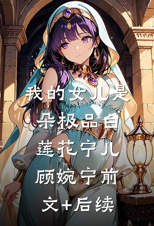我的女儿是朵极品白莲花宁儿顾婉宁前文+后续