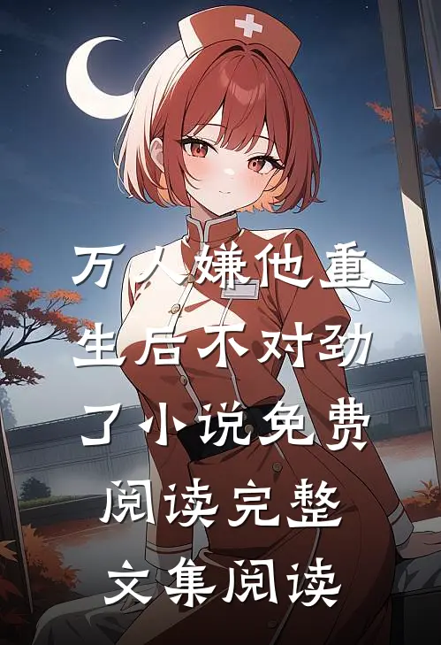 万人嫌他重生后不对劲了小说免费阅读完整文集阅读