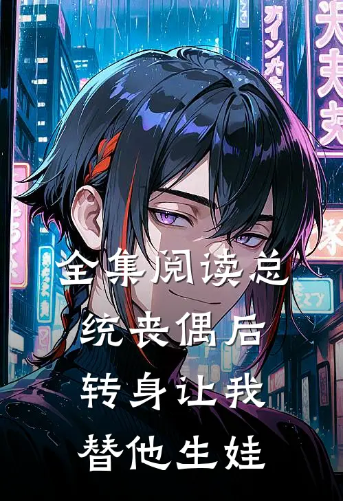 全集阅读总统丧偶后,转身让我替他生娃的