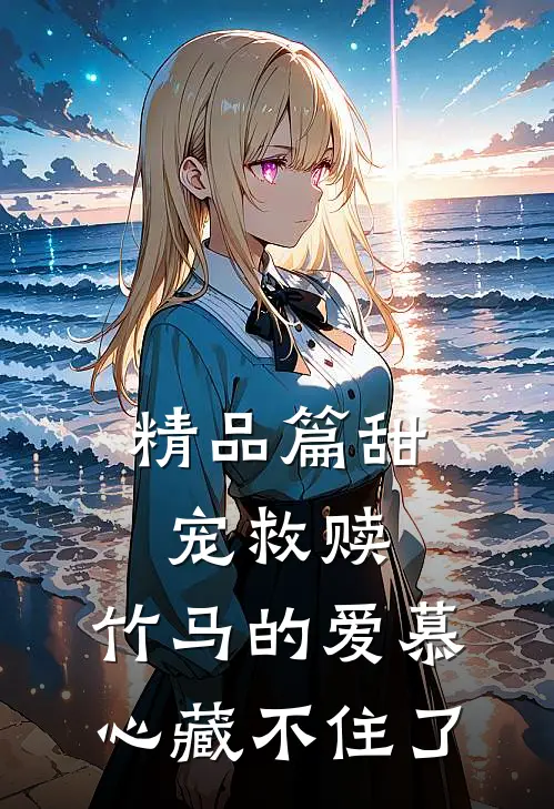 精品篇甜宠救赎：竹马的爱慕心藏不住了