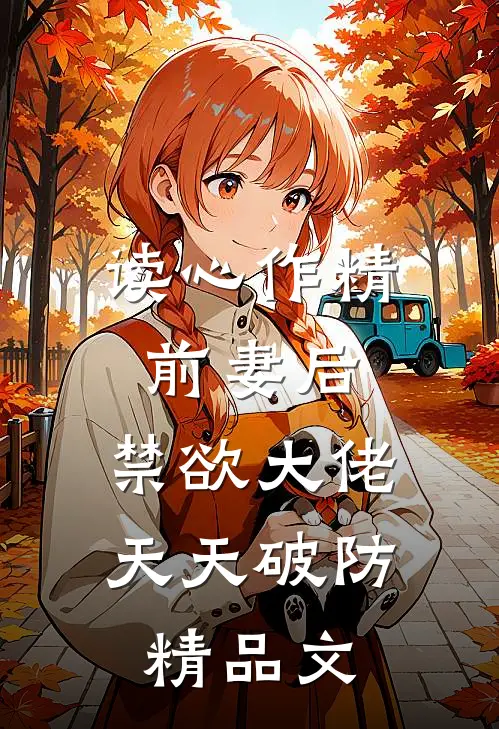 读心作精前妻后，禁欲大佬天天破防精品文