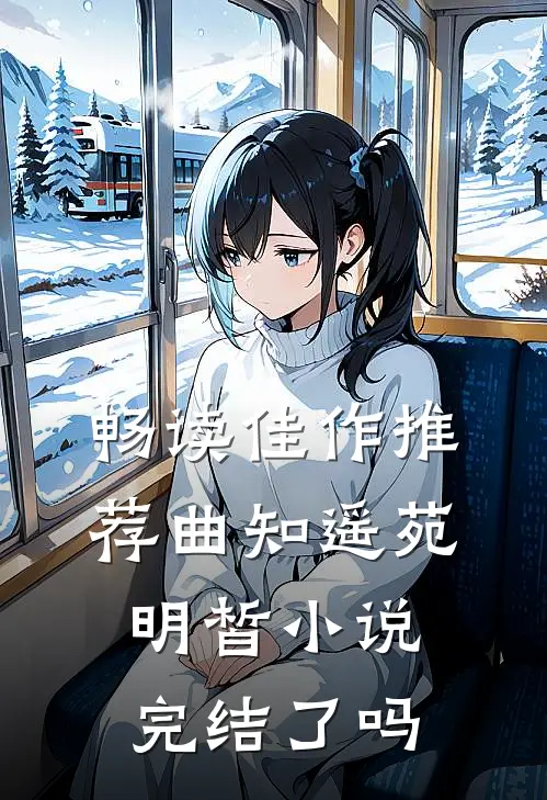 畅读佳作推荐曲知遥苑明皙小说完结了吗