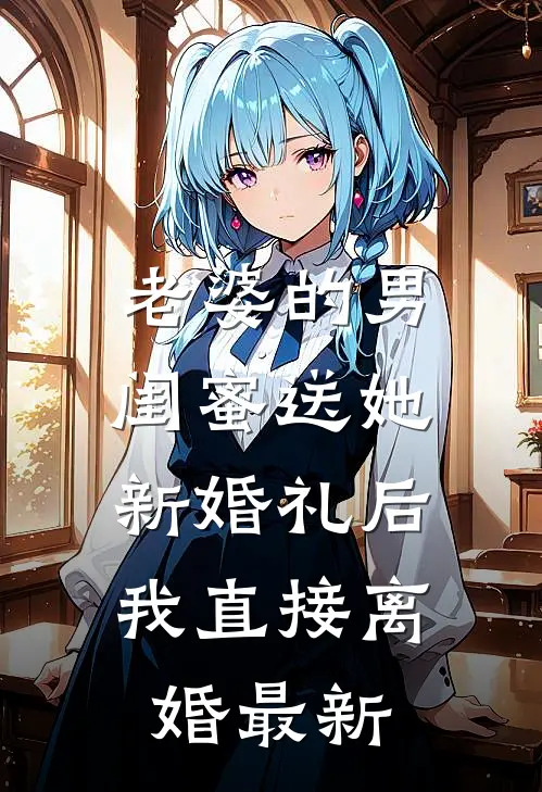 老婆的男闺蜜送她新婚礼后,我直接离婚最新