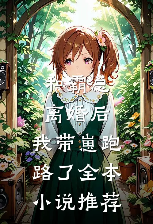和霸总离婚后,我带崽跑路了全本推荐阅读
