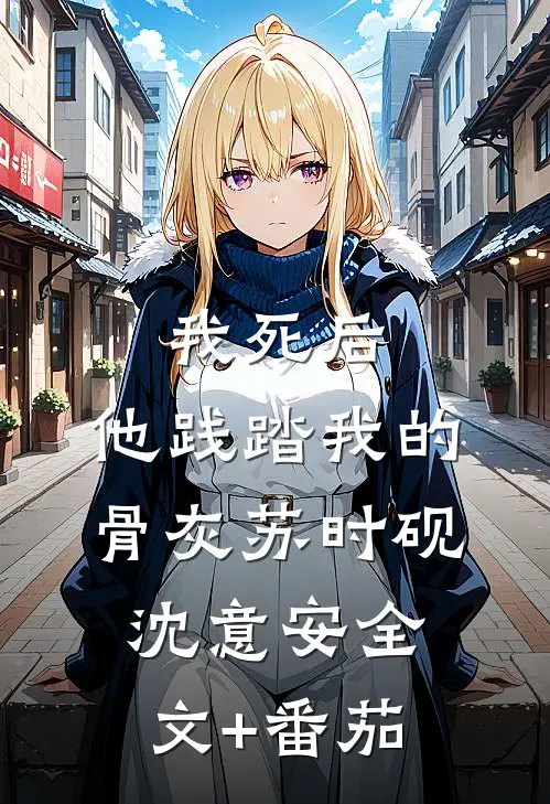 我死后，他践踏我的骨灰苏时砚沈意安全文+番茄