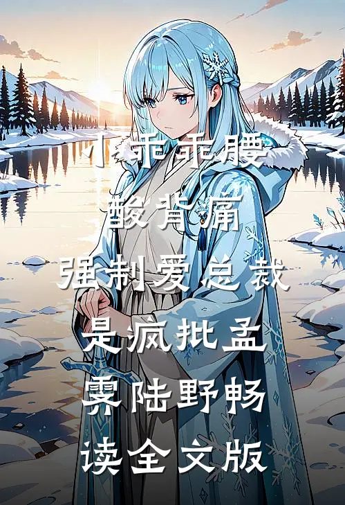 小乖乖腰酸背痛，强制爱总裁是疯批孟霁陆野畅读全文版