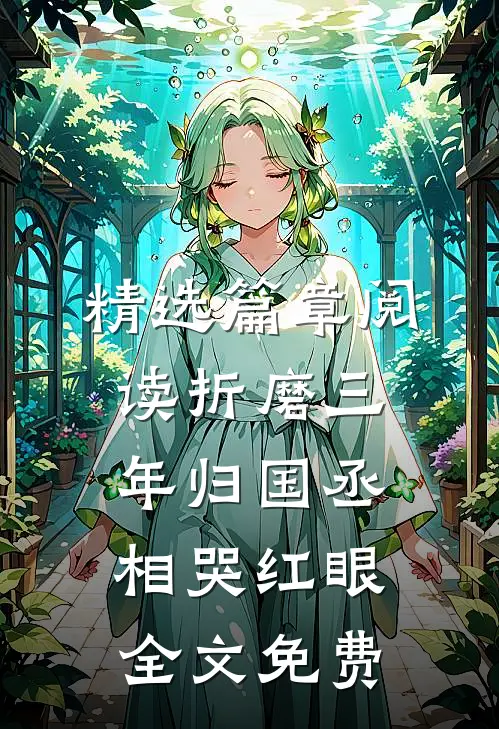 精选篇章阅读折磨三年归国丞相哭红眼全文免费