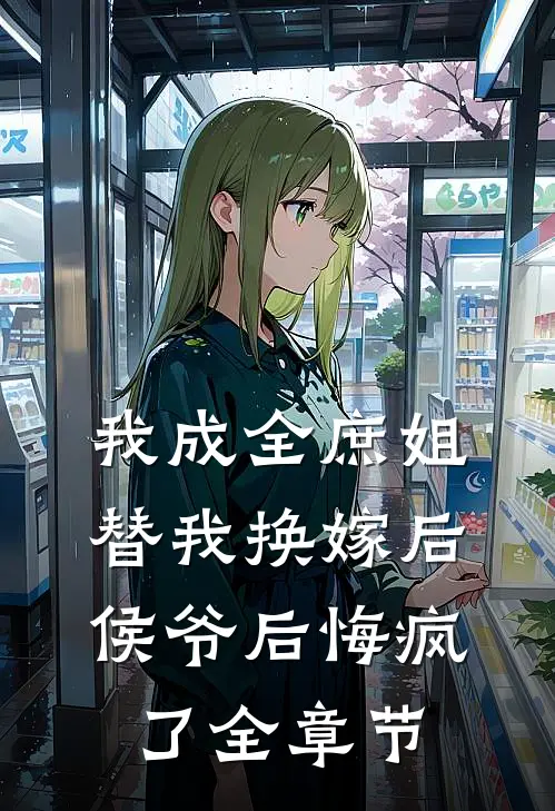 我成全庶姐替我换嫁后,侯爷后悔疯了全章节