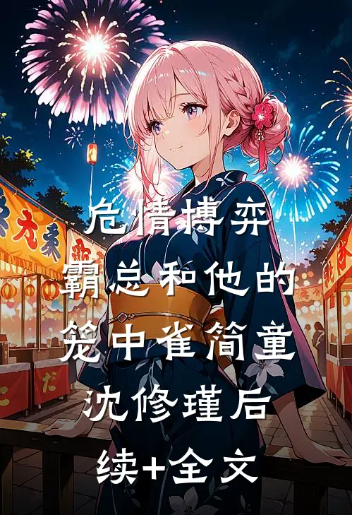 危情博弈：霸总和他的笼中雀简童沈修瑾后续+全文