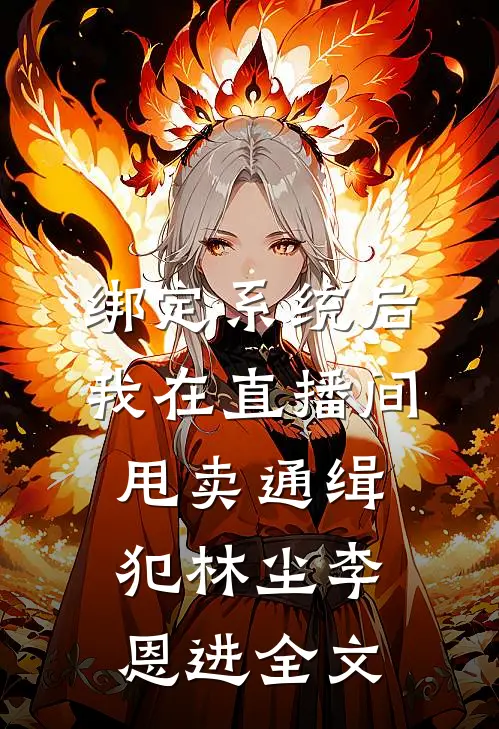 绑定系统后，我在直播间甩卖通缉犯林尘李恩进全文