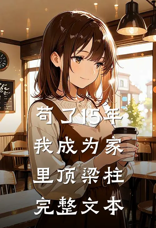 苟了15年，我成为家里顶梁柱完整文本