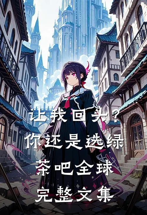 让我回头?你还是选绿茶吧全球完整文集在线观看