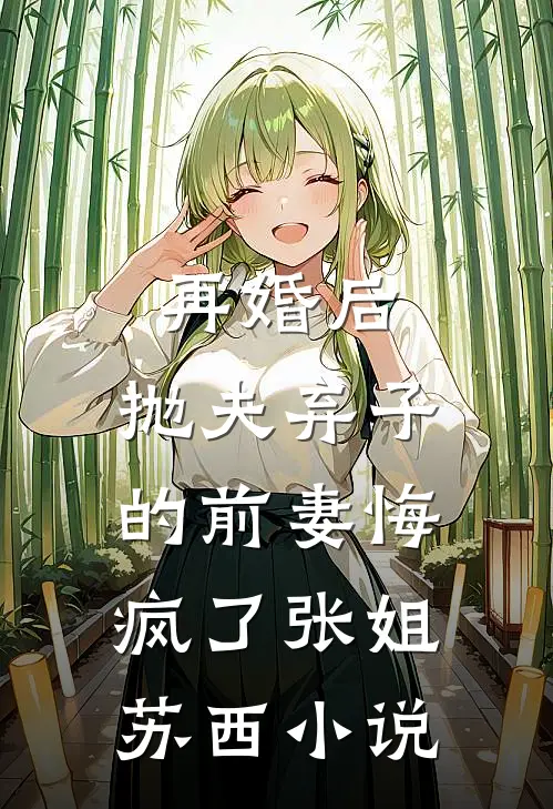 再婚后,抛夫弃子的前妻悔疯了张姐苏西在线阅读