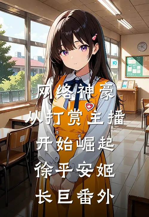 网络神豪：从打赏主播开始崛起徐平安姬长巨 番外