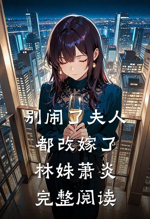 别闹了夫人都改嫁了林姝萧炎完整阅读