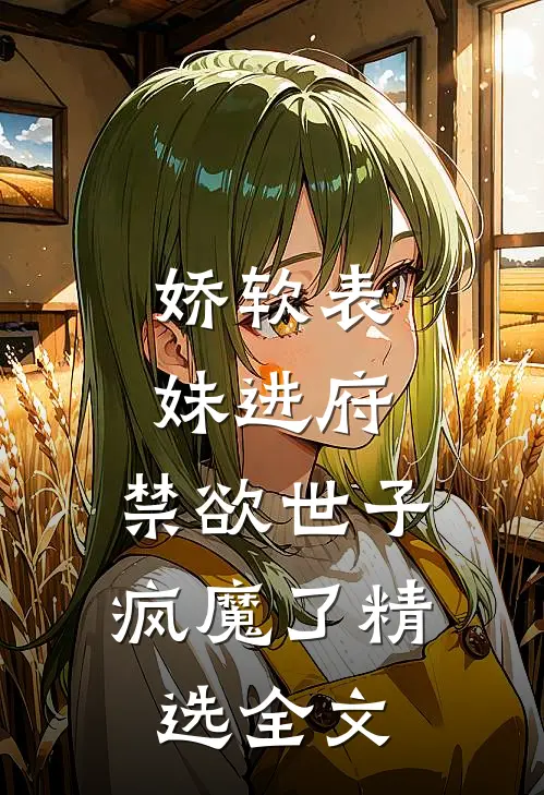 娇软表妹进府：禁欲世子疯魔了精选全文