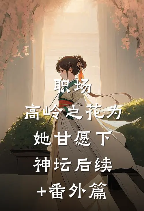 职场：高岭之花为她甘愿下神坛后续+番外篇