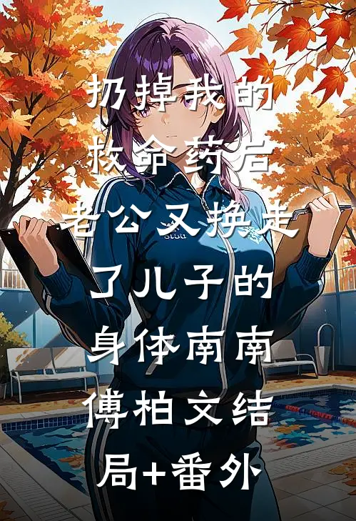 扔掉我的救命药后，老公又换走了儿子的身体南南傅柏文结局+番外