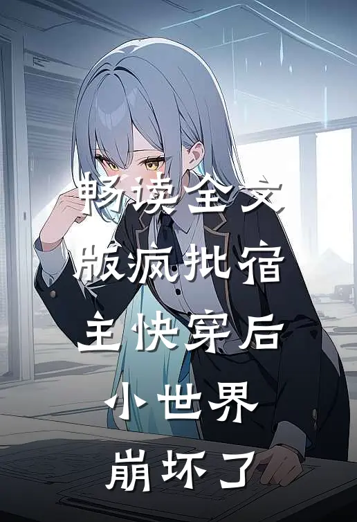 畅读全文版疯批宿主快穿后，小世界崩坏了