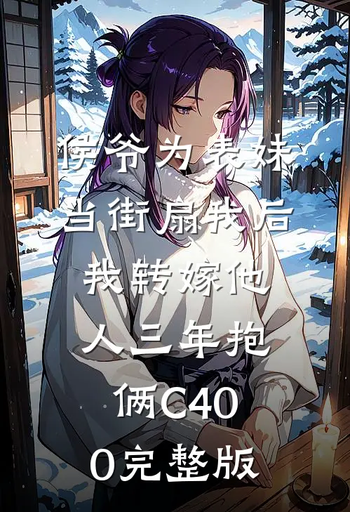 侯爷为表妹当街扇我后，我转嫁他人三年抱俩C400完整版