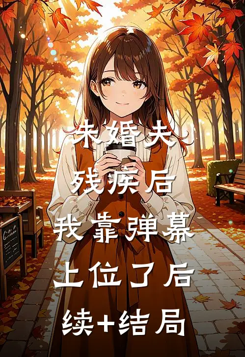 未婚夫残疾后，我靠弹幕上位了后续+结局