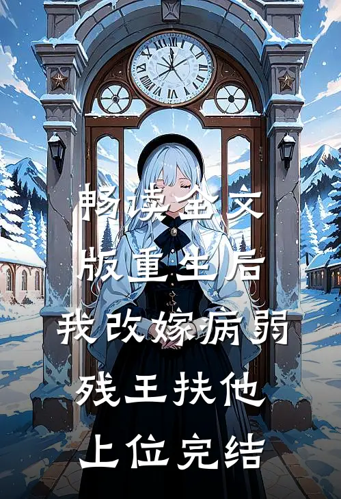 畅读全文版重生后,我改嫁病弱残王扶他上位完结