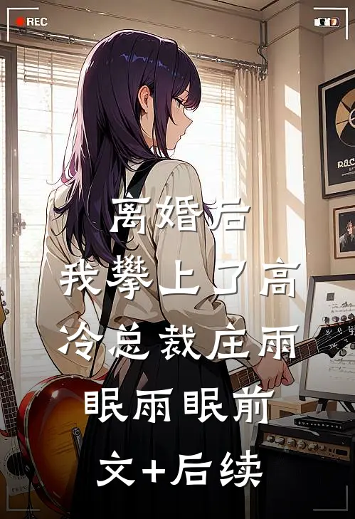 离婚后，我攀上了高冷总裁庄雨眠雨眠前文+后续