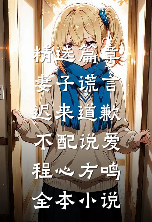 精选篇章妻子谎言：迟来道歉不配说爱程心方鸣全本小说