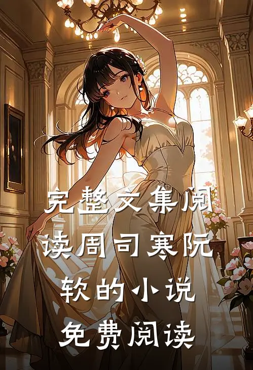 完整文集阅读周司寒阮软的小说免费阅读
