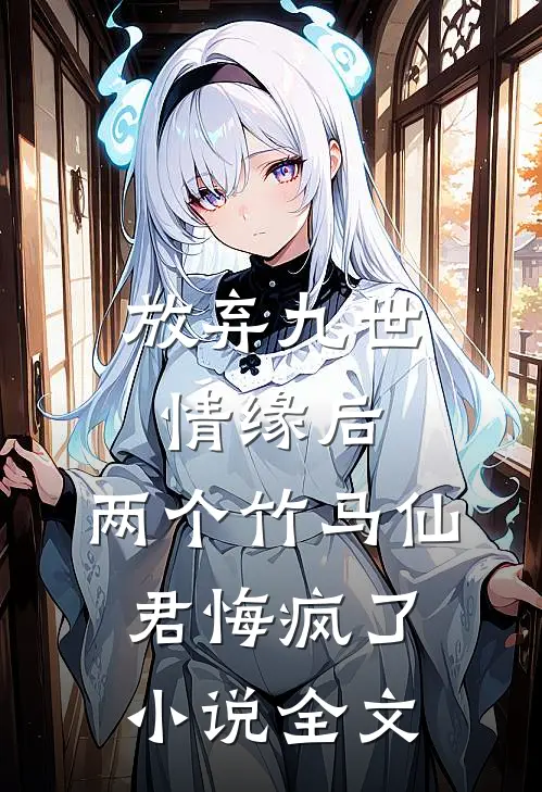 放弃九世情缘后,两个竹马仙君悔疯了全文在线阅读
