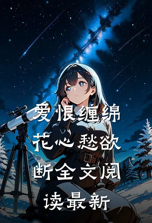 爱恨缠绵,花心愁欲断全文阅读最新