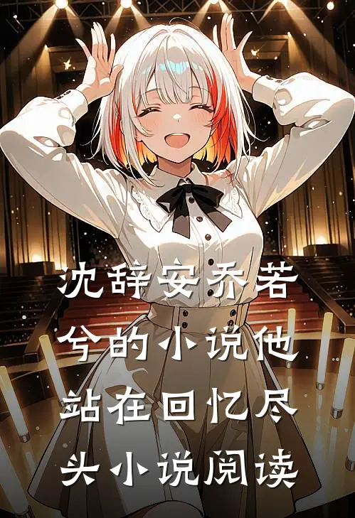 沈辞安乔若兮的小说他站在回忆尽头小说阅读
