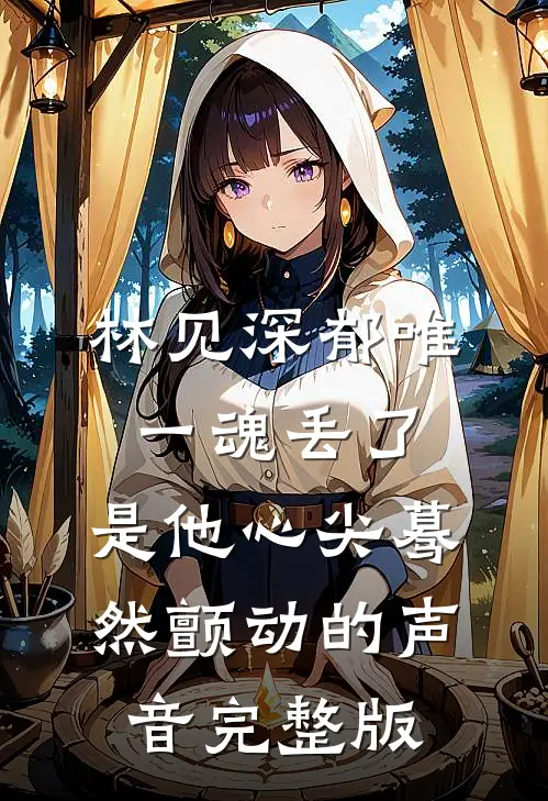 林见深郁唯一魂丢了,是他心尖蓦然颤动的声音完整版