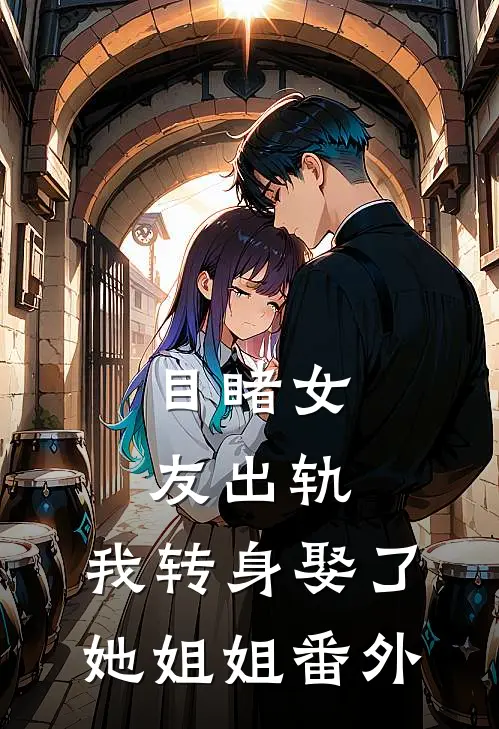 目睹女友出轨,我转身娶了她姐姐 番外在线观看