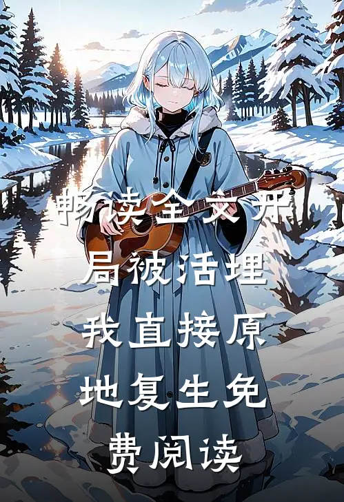 畅读全文开局被活埋,我直接原地复生免费阅读