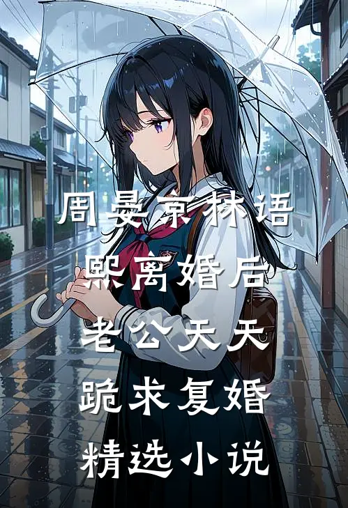 周晏京林语熙离婚后老公天天跪求复婚精选小说