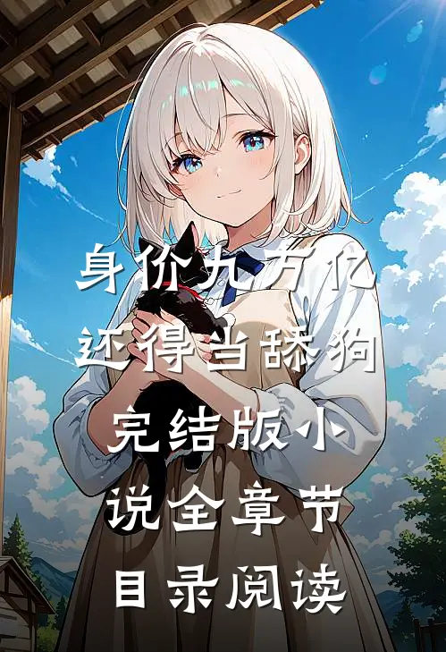 身价九万亿，还得当舔狗完结版小说全章节目录阅读
