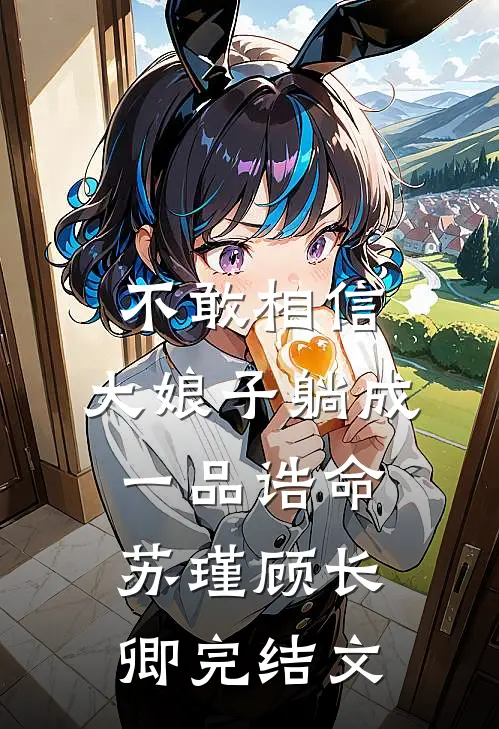 不敢相信，大娘子躺成一品诰命苏瑾顾长卿完结文