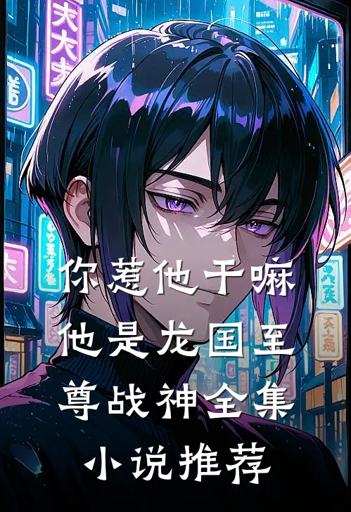 你惹他干嘛，他是龙国至尊战神全集小说推荐