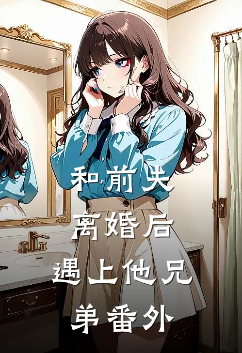 和前夫离婚后,遇上他兄弟 番外