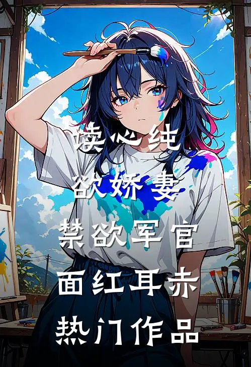 读心纯欲娇妻，禁欲军官面红耳赤热门作品