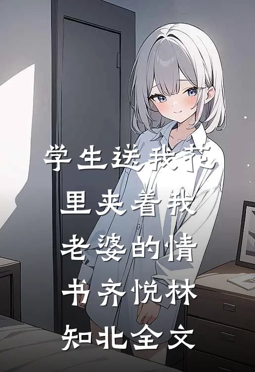 学生送我花里夹着我老婆的情书齐悦林知北全文