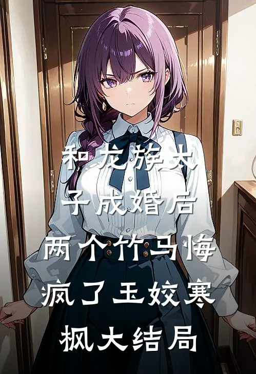 和龙族太子成婚后，两个竹马悔疯了玉姣寒枫大结局