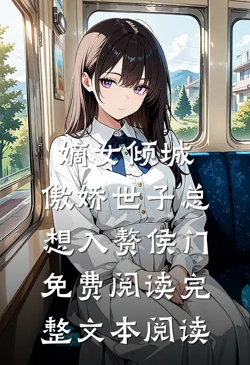 嫡女倾城,傲娇世子总想入赘侯门免费阅读完整文本阅读