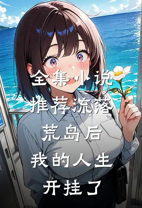全集小说推荐流落荒岛后，我的人生开挂了