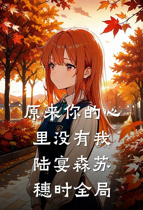 原来你的心里没有我陆宴森苏穗时全局