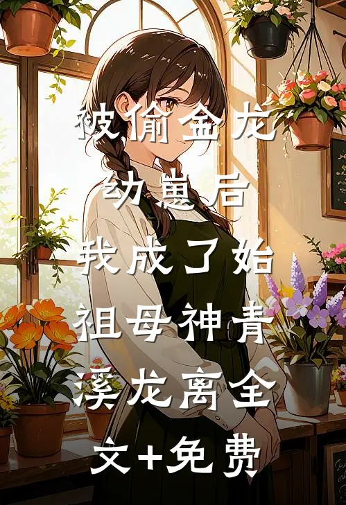 被偷金龙幼崽后，我成了始祖母神青溪龙离全文+免费