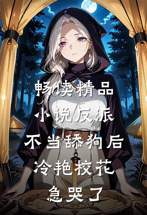 畅读精品小说反派：不当舔狗后，冷艳校花急哭了